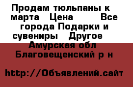 Продам тюльпаны к 8 марта › Цена ­ 35 - Все города Подарки и сувениры » Другое   . Амурская обл.,Благовещенский р-н